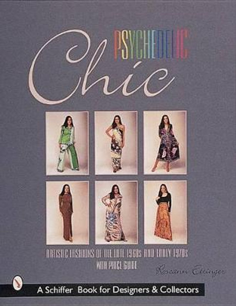 Psychedelic Chic: Artistic Fashions of the Late 1960s & Early 1970s by Roseann Ettinger