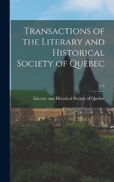 Transactions of the Literary and Historical Society of Quebec; v.3 by Literary and Historical Society of Qu 9781013850103