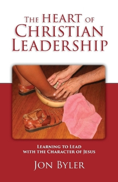 The Heart of Christian Leadership: Learning to Lead with the Character of Jesus by Jon Byler 9780977008544