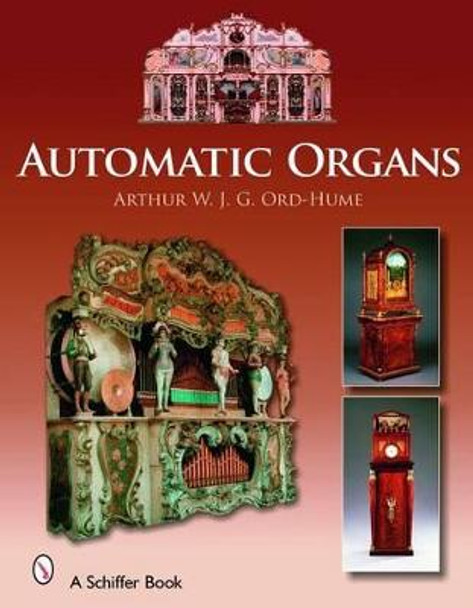 Automatic Organs: A Guide to the Mechanical Organ, Orchestrion, Barrel Organ, Fairground, Dancehall and Street Organ, Musical Clock, and Organette by Arthur W. J. G. Ord-Hume