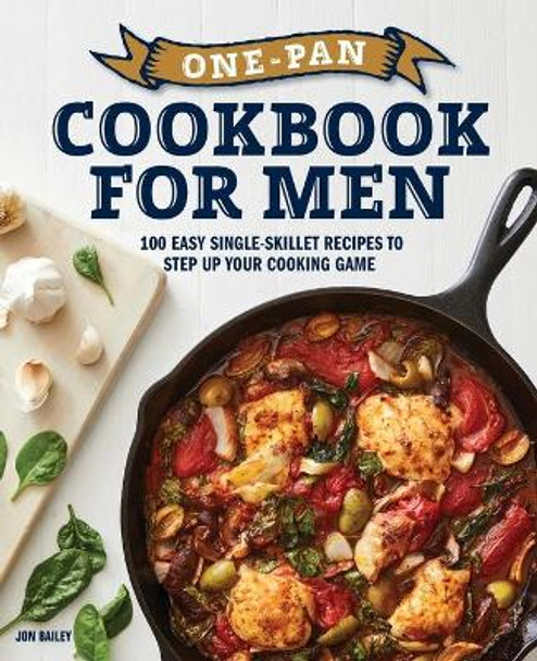 One-Pan Cookbook for Men: 100 Easy Single-Skillet Recipes to Step Up Your Cooking Game by Jon Bailey