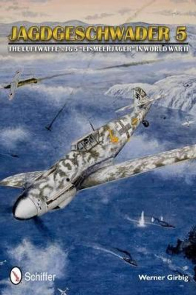 Jagdgeschwader 5: The Luftwaffe's JG 5 &quot;Eismeerjager&quot; in World War II by Werner Girbig