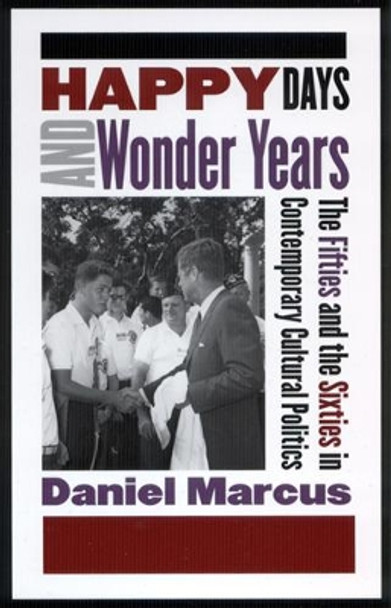 Happy Days and Wonder Years: The Fifties and the Sixties in Contemporary Politics by Daniel Marcus 9780813533919