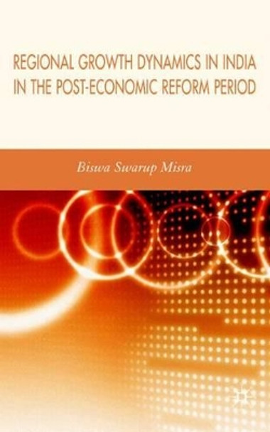 Regional Growth Dynamics in India in the Post-Economic Reform Period by Biswa Swarup Misra 9780230004917