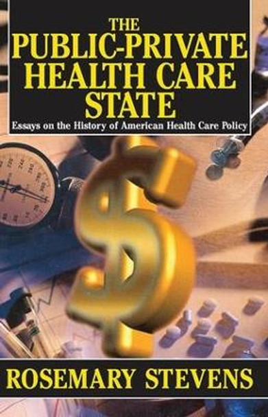 The Public-private Health Care State: Essays on the History of American Health Care Policy by Rosemary A. Stevens