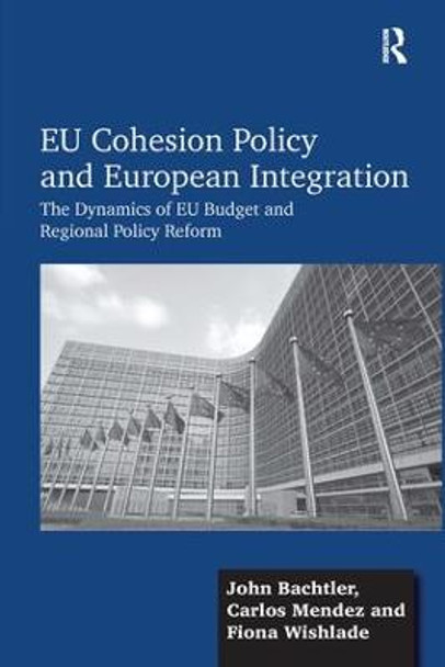 EU Cohesion Policy and European Integration: The Dynamics of EU Budget and Regional Policy Reform by John Bachtler