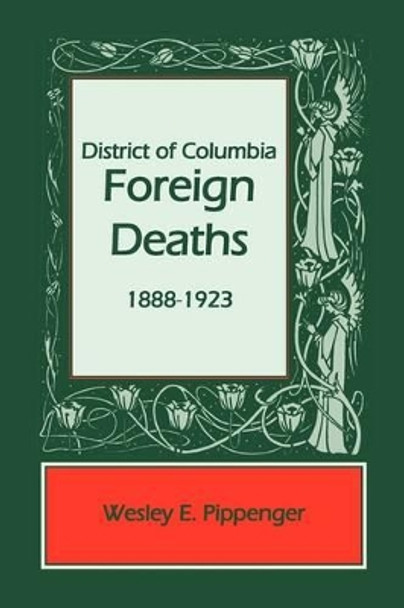 District of Columbia Foreign Deaths, 1888-1923 by Wesley E Pippenger 9780788431869