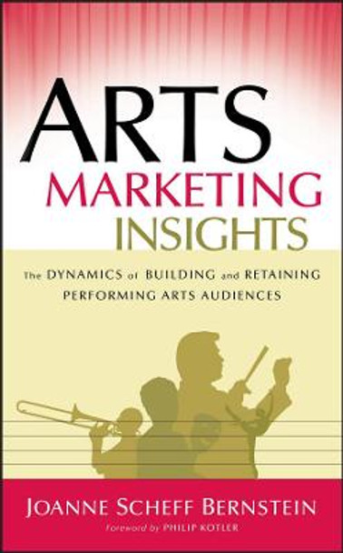Arts Marketing Insights: The Dynamics of Building and Retaining Performing Arts Audiences by Joanne Scheff Bernstein