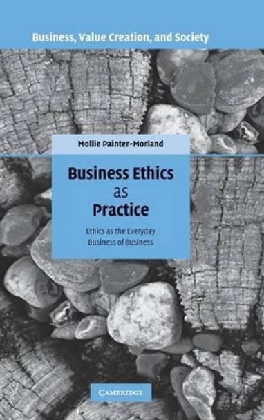 Business Ethics as Practice: Ethics as the Everyday Business of Business by Mollie Painter-Morland 9780521877459 Business Ethics as Practice: Ethics as the Everyday Business of Business by Mollie Painter-Morland 9780521877459