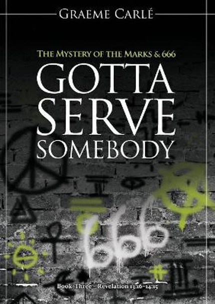Gotta Serve Somebody: The Mystery of the Marks & 666 by Graeme Carle 9780958274692