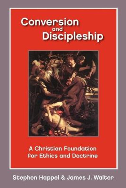 Conversion and Discipleship: A Christian Foundation for Ethics and Doctrine by Stephen Professor Happel