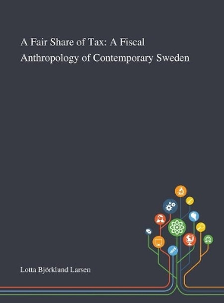 A Fair Share of Tax: A Fiscal Anthropology of Contemporary Sweden by Lotta Bjoerklund Larsen 9781013290718