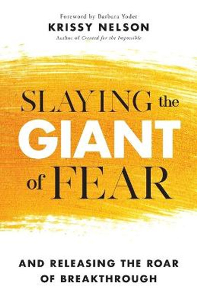 Slaying the Giant of Fear: And Releasing the Roar of Breakthrough by Krissy Nelson