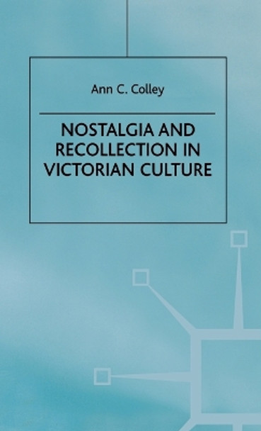 Nostalgia and Recollection in Victorian Culture by Ann C. Colley 9780312216641