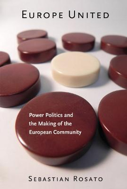 Europe United: Power Politics and the Making of the European Community by Sebastian Rosato