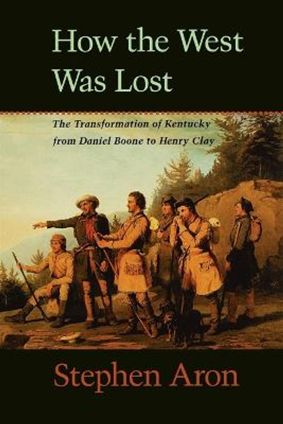 How the West Was Lost: The Transformation of Kentucky From Daniel Boone to Henry Clay by Stephen Aron