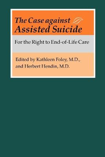 The Case against Assisted Suicide: For the Right to End-of-Life Care by Kathleen M. Foley