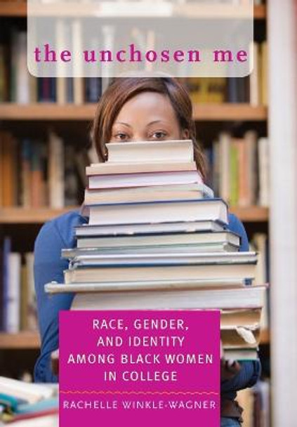 The Unchosen Me: Race, Gender, and Identity among Black Women in College by Rachelle Winkle-Wagner