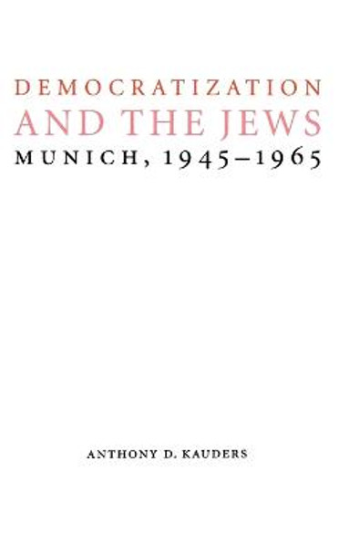 Democratization and the Jews: Munich, 1945-1965 by Anthony D. Kauders