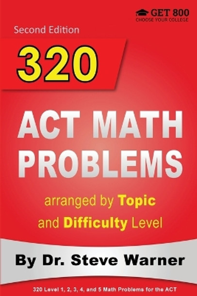 320 ACT Math Problems Arranged by Topic and Difficulty Level, 2nd Edition: 160 ACT Questions with Solutions, 160 Additional Questions with Answers by Steve Warner 9780578077574