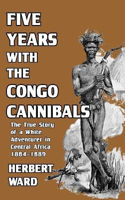 Five Years with the Congo Cannibals by Herbert Ward 9780368313806