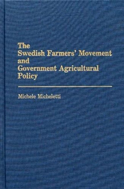 The Swedish Farmers' Movement and Government Agricultural Policy by Michele Micheletti 9780275933982