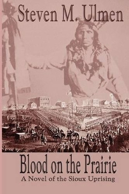 Blood on the Prairie - A Novel of the Sioux Uprising by Steven Merrill Ulmen 9780615247960