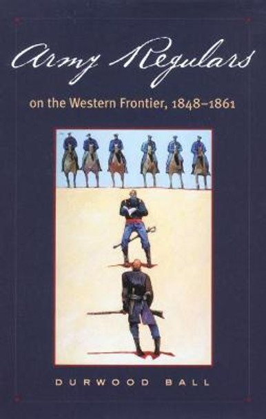 Army Regulars on the Western Frontier, 1848-1861 by L.D. Ball