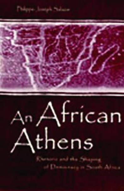 An African Athens: Rhetoric and the Shaping of Democracy in South Africa by Philippe-Joseph Salazar