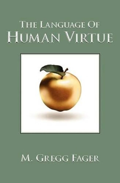 The Language of Human Virtue by M. Gregg Fager 9780983921516
