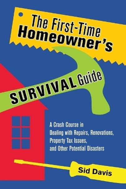 The First-Time Homeowner's Survival Guide: A Crash Course in Dealing with Repairs, Renovations, Property Tax Issues, and Other Potential Disasters by Sid Davis 9780814473726