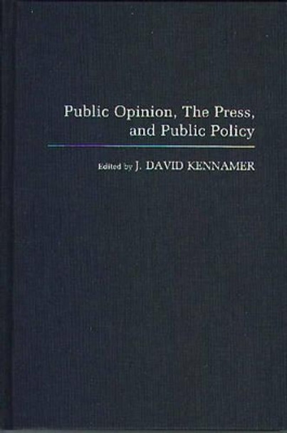 Public Opinion, the Press, and Public Policy by J. David Kennamer 9780275937430