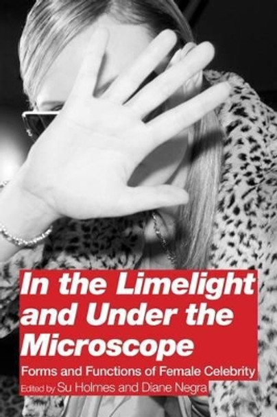 In the Limelight and Under the Microscope: Forms and Functions of Female Celebrity by Su Holmes 9780826438553