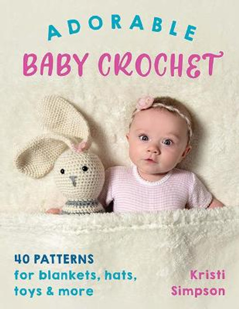 Adorable Baby Crochet: 40 Patterns for Blankets, Hats, Toys & More by Kristi Simpson