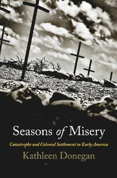 Seasons of Misery: Catastrophe and Colonial Settlement in Early America by Kathleen Donegan