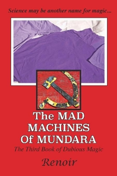 The Mad Machines of Mundara: The Third Book of Dubious Magic by Renoir 9780994617460