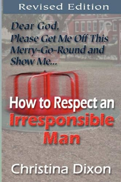 How to Respect an Irresponsible Man - REVISED EDITION by Christina Dixon 9780970363480