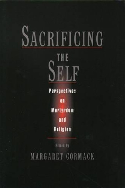 Sacrificing the Self: Martyrdom and Religion by Margaret Cormack 9780195150001