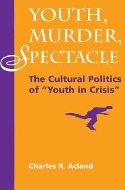Youth, Murder, Spectacle: The Cultural Politics Of &quot;&quot;Youth In Crisis&quot;&quot; by Charles R. Acland