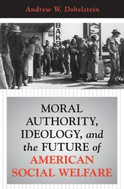 Moral Authority, Ideology, And The Future Of American Social Welfare by Andrew W. Dobelstein