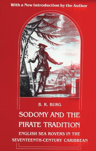 Sodomy and the Pirate Tradition: English Sea Rovers in the Seventeenth-Century Caribbean, Second Edition by B. R. Burg