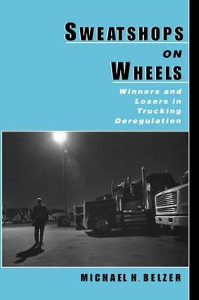 Sweatshops on Wheels: Winners and Losers in Trucking Deregulation by Michael H. Belzer 9780195128864