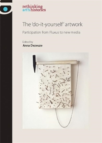 The 'Do-It-Yourself' Artwork: Participation from Fluxus to New Media by Anna Dezeuze 9780719081446