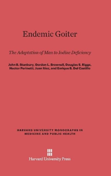 Endemic Goiter: The Adaptation of Man to Iodine Deficiency by John Bruton Stanbury 9780674367241