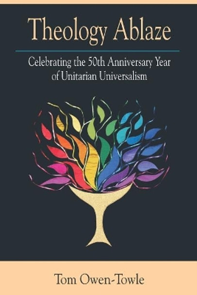 Theology Ablaze: Celebrating the 50th Anniversary of Unitarian Universalism by Tom Owen-Towle 9780578868585