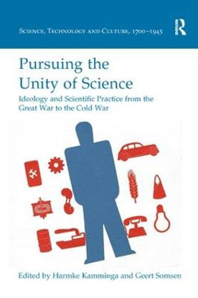 Pursuing the Unity of Science: Ideology and Scientific Practice from the Great War to the Cold War by Harmke Kamminga