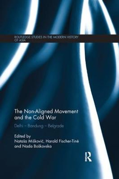 The Non-Aligned Movement and the Cold War: Delhi - Bandung - Belgrade by Natasa Miskovic