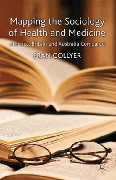 Mapping the Sociology of Health and Medicine: America, Britain and Australia Compared by Fran Collyer 9780230320444