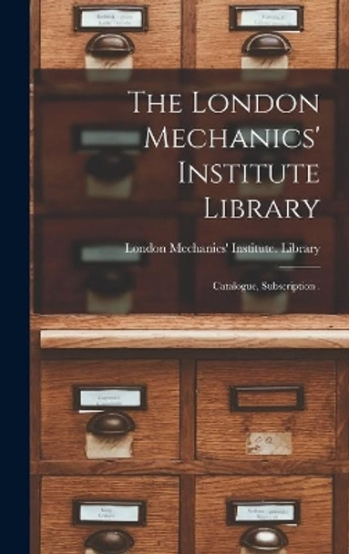 The London Mechanics' Institute Library [microform]: Catalogue, Subscription . by London Mechanics' Institute (Ont ) L 9781013345609