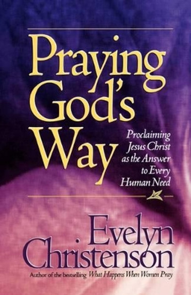 Praying God's Way; Proclaiming Jesus Christ as the Answer to Every Human Need by Evelyn Carol Christenson 9780981746722